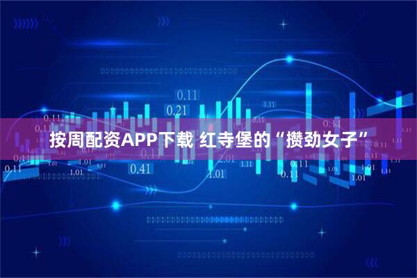 按周配资APP下载 红寺堡的“攒劲女子”