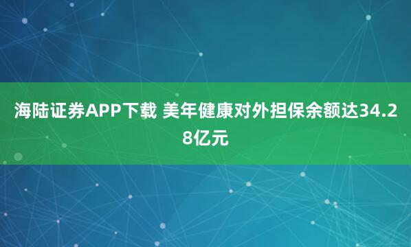 海陆证券APP下载 美年健康对外担保余额达34.28亿元