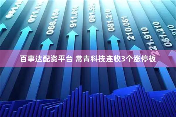 百事达配资平台 常青科技连收3个涨停板