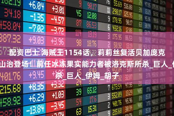 配资巴士 海贼王1154话，莉莉丝复活贝加庞克，炽天使山治登场！前任冰冻果实能力者被洛克斯所杀_巨人_伊姆_胡子