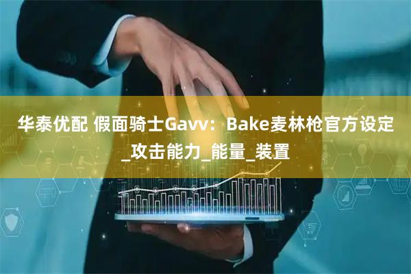华泰优配 假面骑士Gavv：Bake麦林枪官方设定_攻击能力_能量_装置