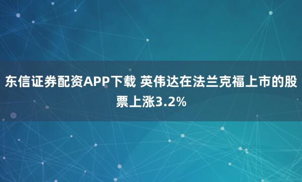 东信证券配资APP下载 英伟达在法兰克福上市的股票上涨3.2%