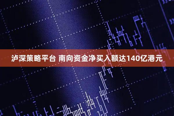 泸深策略平台 南向资金净买入额达140亿港元