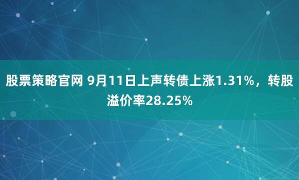 股票策略官网 9月11日上声转债上涨1.31%，转股溢价率28.25%