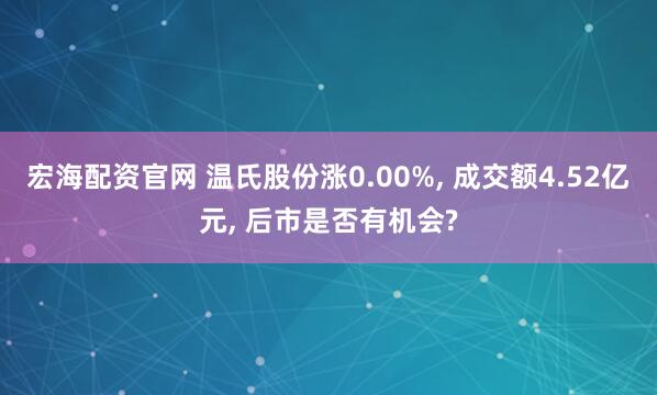 宏海配资官网 温氏股份涨0.00%, 成交额4.52亿元, 后市是否有机会?