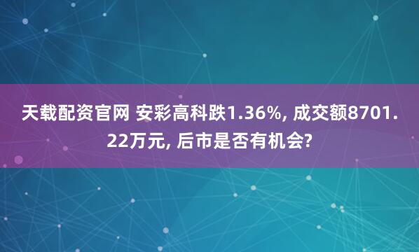 天载配资官网 安彩高科跌1.36%, 成交额8701.22万元, 后市是否有机会?