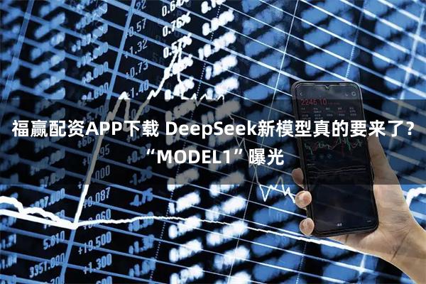 福赢配资APP下载 DeepSeek新模型真的要来了？“MODEL1”曝光