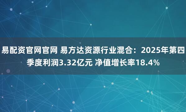 易配资官网官网 易方达资源行业混合：2025年第四季度利润3.32亿元 净值增长率18.4%