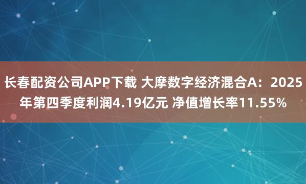 长春配资公司APP下载 大摩数字经济混合A：2025年第四季度利润4.19亿元 净值增长率11.55%