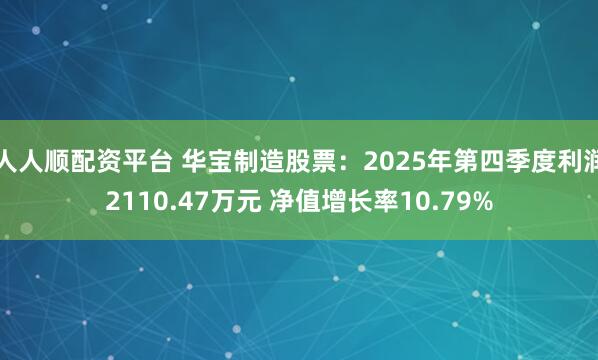 人人顺配资平台 华宝制造股票：2025年第四季度利润2110.47万元 净值增长率10.79%