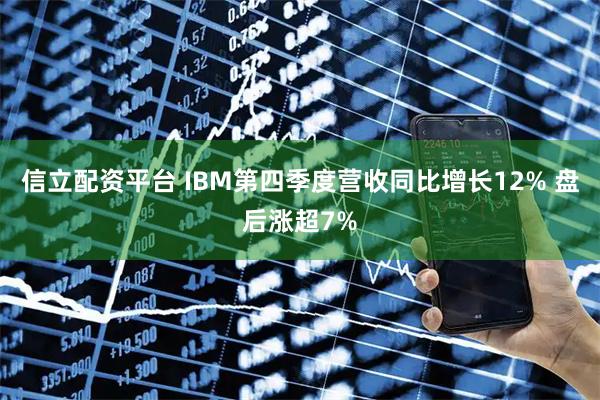 信立配资平台 IBM第四季度营收同比增长12% 盘后涨超7%