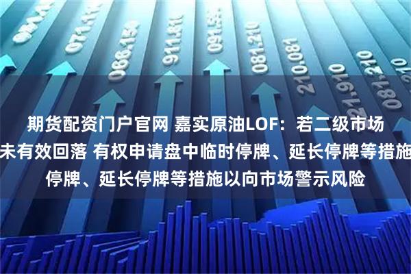 期货配资门户官网 嘉实原油LOF：若二级市场交易价格溢价幅度未有效回落 有权申请盘中临时停牌、延长停牌等措施以向市场警示风险