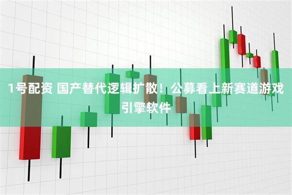 1号配资 国产替代逻辑扩散！公募看上新赛道游戏引擎软件