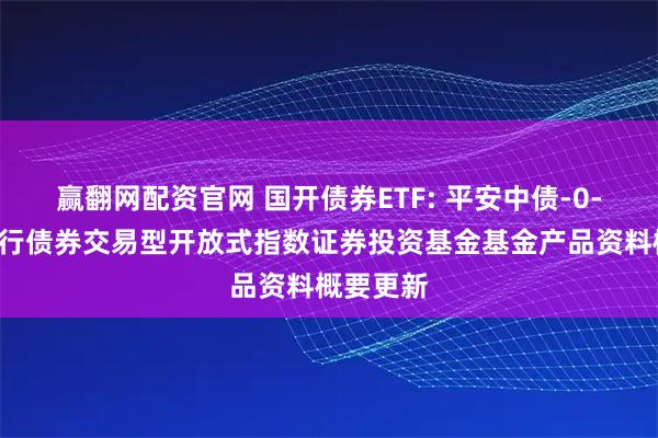 赢翻网配资官网 国开债券ETF: 平安中债-0-3年国开行债券交易型开放式指数证券投资基金基金产品资料概要更新