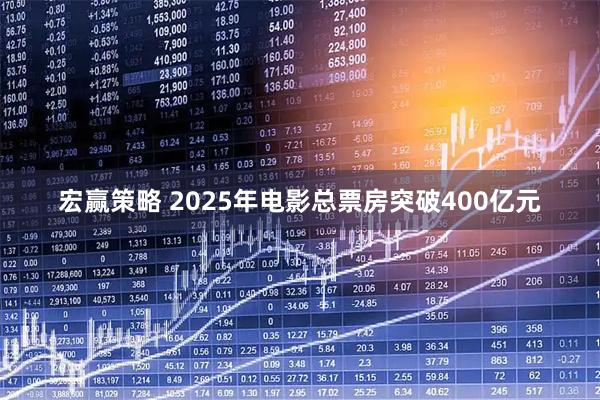 宏赢策略 2025年电影总票房突破400亿元