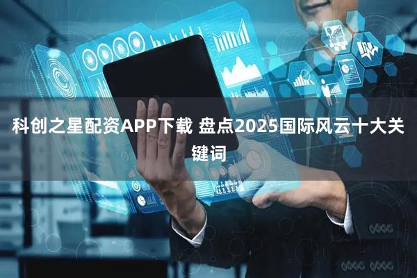 科创之星配资APP下载 盘点2025国际风云十大关键词