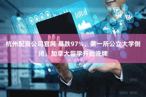 杭州配资公司官网 暴跌97%，第一所公立大学倒闭，加拿大留学开始洗牌